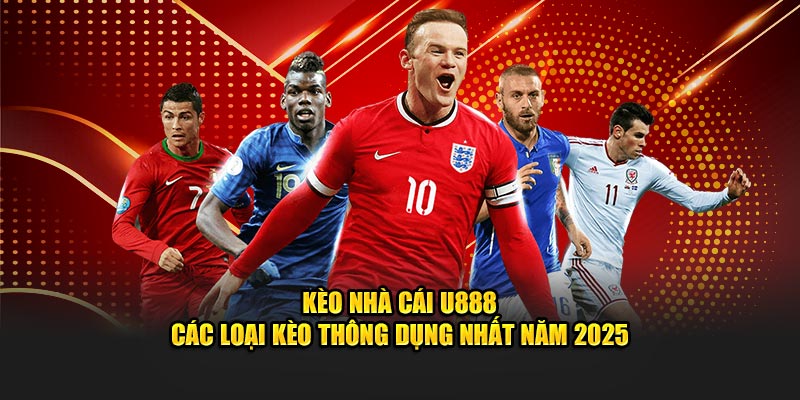 Kèo Nhà Cái U888 - Các Loại Kèo Thông Dụng Nhất Năm 2025